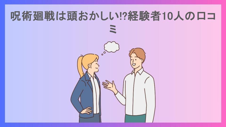 呪術廻戦は頭おかしい!?経験者10人の口コミ